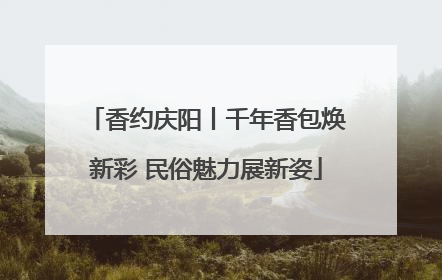 香约庆阳丨千年香包焕新彩 民俗魅力展新姿