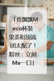 香飘飘Meco杯装果茶和顶流团太配了！粉丝：立刻Me一口