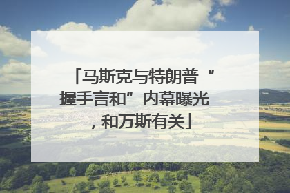 马斯克与特朗普“握手言和”内幕曝光，和万斯有关