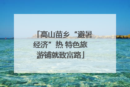 高山苗乡“避暑经济”热 特色旅游铺就致富路