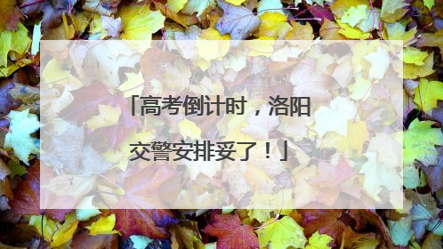 高考倒计时，洛阳交警安排妥了！