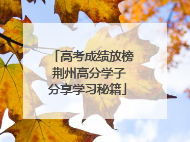 高考成绩放榜 荆州高分学子分享学习秘籍