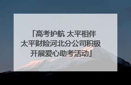 高考护航 太平相伴 太平财险河北分公司积极开展爱心助考活动