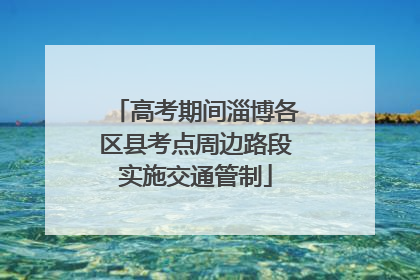 高考期间淄博各区县考点周边路段实施交通管制