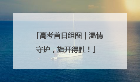 高考首日组图｜温情守护，旗开得胜！