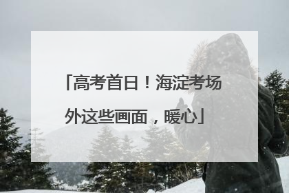 高考首日！海淀考场外这些画面，暖心