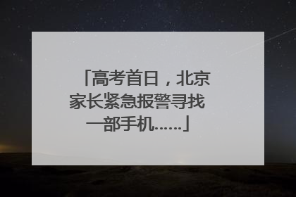 高考首日，北京家长紧急报警寻找一部手机……