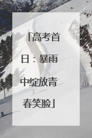 高考首日：暴雨中绽放青春笑脸