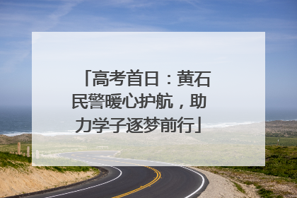高考首日：黄石民警暖心护航，助力学子逐梦前行