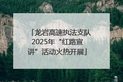 龙岩高速执法支队2025年“红路宣讲”活动火热开展