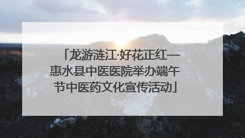 龙游涟江·好花正红—惠水县中医医院举办端午节中医药文化宣传活动