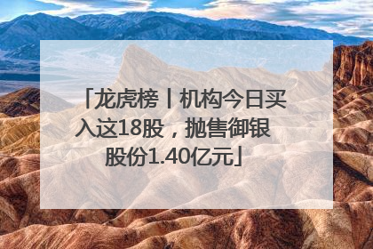 龙虎榜丨机构今日买入这18股，抛售御银股份1.40亿元