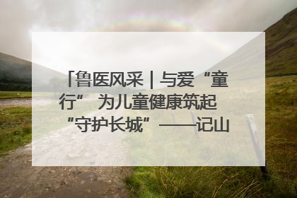 鲁医风采｜与爱“童行” 为儿童健康筑起“守护长城”——记山东省立第三医院儿科主任、主任医师马燕