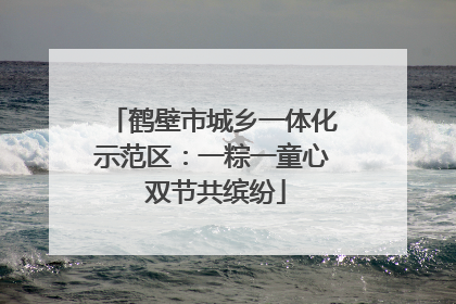 鹤壁市城乡一体化示范区：一粽一童心 双节共缤纷