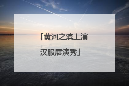 黄河之滨上演汉服展演秀