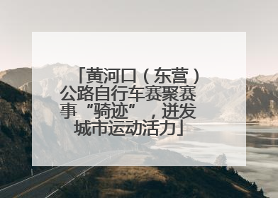 黄河口（东营）公路自行车赛聚赛事“骑迹”，迸发城市运动活力
