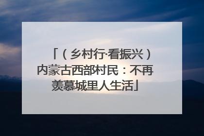 （乡村行·看振兴）内蒙古西部村民：不再羡慕城里人生活