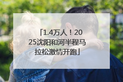 1.4万人！2025沈阳和河半程马拉松激情开跑