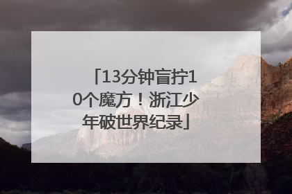 13分钟盲拧10个魔方！浙江少年破世界纪录