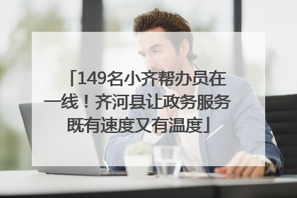 149名小齐帮办员在一线！齐河县让政务服务既有速度又有温度