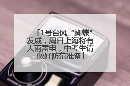 1号台风“蝴蝶”发威，周日上海将有大雨雷电，中考生请做好防范准备