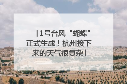 1号台风“蝴蝶”正式生成！杭州接下来的天气很复杂