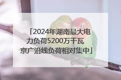 2024年湖南最大电力负荷5200万千瓦 京广沿线负荷相对集中