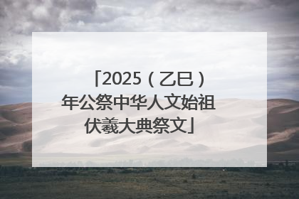 2025（乙巳）年公祭中华人文始祖伏羲大典祭文