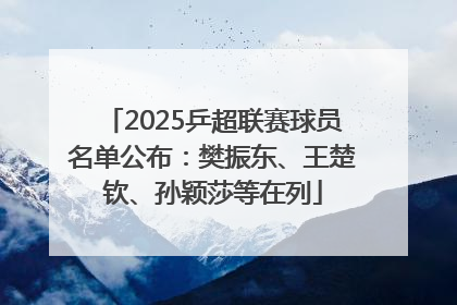 2025乒超联赛球员名单公布：樊振东、王楚钦、孙颖莎等在列