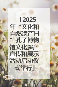 2025年“文化和自然遗产日”孔子博物馆文化遗产宣传和展示活动启动仪式举行