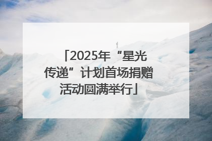 2025年“星光传递”计划首场捐赠活动圆满举行