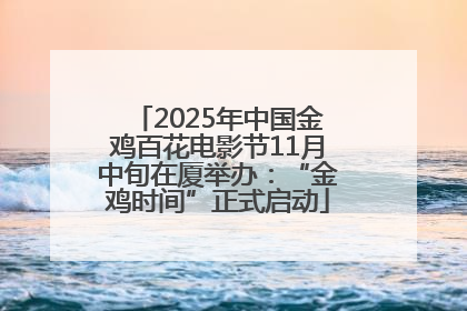 2025年中国金鸡百花电影节11月中旬在厦举办：“金鸡时间”正式启动