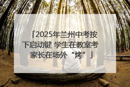2025年兰州中考按下启动键 学生在教室考 家长在场外“烤”