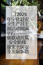 2025年宁化县安全生产月主题活动圆满举行——三级联动共筑安全防线 探索老区安全发展新路径