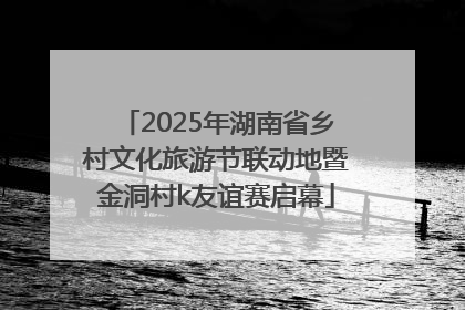 2025年湖南省乡村文化旅游节联动地暨金洞村k友谊赛启幕