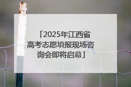2025年江西省高考志愿填报现场咨询会即将启幕