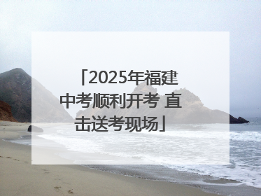 2025年福建中考顺利开考 直击送考现场