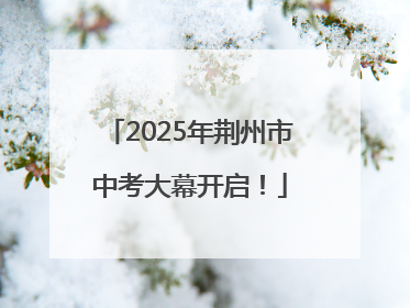 2025年荆州市中考大幕开启！