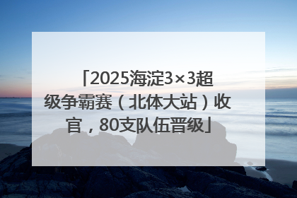 2025海淀3×3超级争霸赛（北体大站）收官，80支队伍晋级