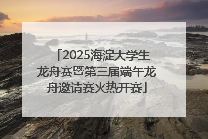 2025海淀大学生龙舟赛暨第三届端午龙舟邀请赛火热开赛