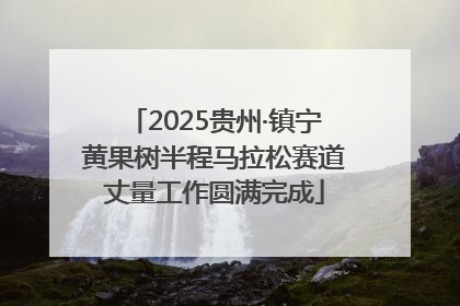 2025贵州·镇宁黄果树半程马拉松赛道丈量工作圆满完成