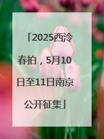2025西泠春拍，5月10日至11日南京公开征集