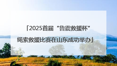 2025首届“鲁震救援杯”绳索救援比赛在山东成功举办