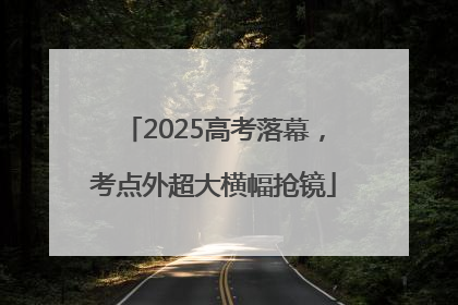 2025高考落幕，考点外超大横幅抢镜