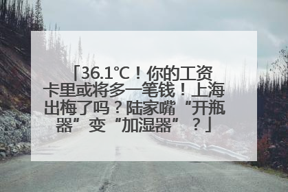 36.1℃！你的工资卡里或将多一笔钱！上海出梅了吗？陆家嘴“开瓶器”变“加湿器”？