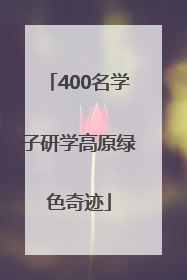 400名学子研学高原绿色奇迹