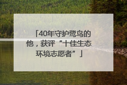 40年守护鹭鸟的他，获评“十佳生态环境志愿者”