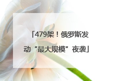 479架！俄罗斯发动“最大规模”夜袭