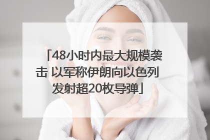 48小时内最大规模袭击 以军称伊朗向以色列发射超20枚导弹