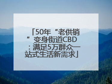 50年“老供销”变身街道CBD:满足5万群众一站式生活新需求